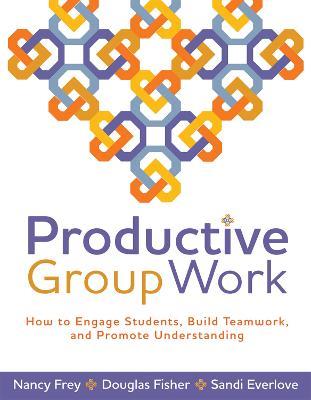 Productive Group Work: How to Engage Students, Build Teamwork, and Promote Understanding - Nancy Frey,Douglas Fisher - cover