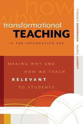 Transformational Teaching in the Information Age: Making Why and How We Teach Relevant to Students - Thomas R. Rosebrough,Ralph G. Leverett - cover