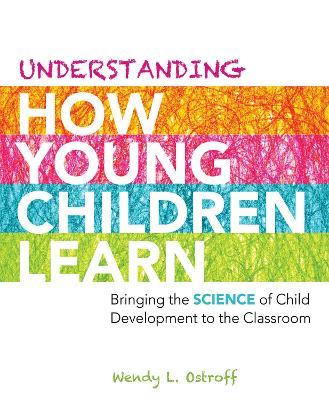 Understanding How Young Children Learn: Bringing the Science of Child Development to the Classroom - Wendy L. Ostroff - cover