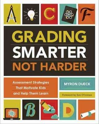 Grading Smarter, Not Harder: Assessment Strategies That Motivate Kids and Help Them Learn - Myron Dueck - cover