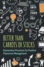 Better Than Carrots or Sticks: Restorative Practices for Positive Classroom Management