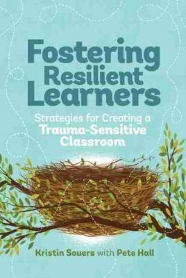 Fostering Resilient Learners: Strategies for Creating a Trauma-Sensitive Classroom - Kristin Souers,Pete Hall - cover