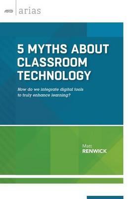 5 Myths About Classroom Technology: How Do We Integrate Digital Tools to Truly Enhance Learning? - Matt Renwick - cover