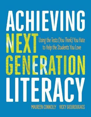 Achieving Next Generation Literacy: Using the Tests (You Think) You Hate to Help the Students You Love - Maureen Connolly,Vicky Giouroukakis - cover