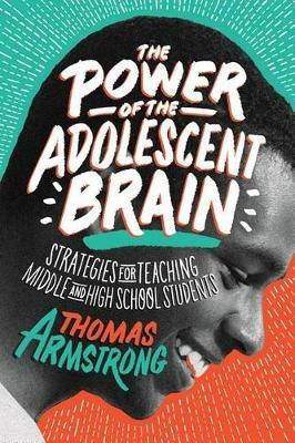 The Power of the Adolescent Brain: Strategies for Teaching Middle and High School Students - Thomas Armstrong - cover