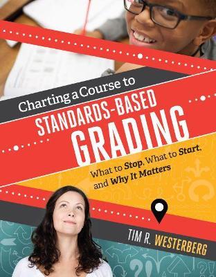 Charting a Course to Standards-Based Grading: What to Stop, What to Start, and Why It Matters - Tim R. Westerberg - cover