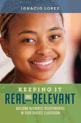Keeping It Real and Relevant: Building Authentic Relationships in Your Diverse Classroom - Ignacio Lopez - cover