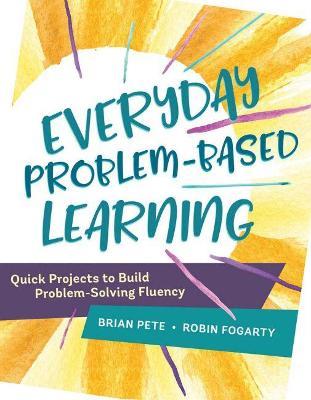 Everyday Problem-Based Learning: Quick Projects to Build Problem-Solving Fluency - Brian Pete,Robin Fogarty - cover