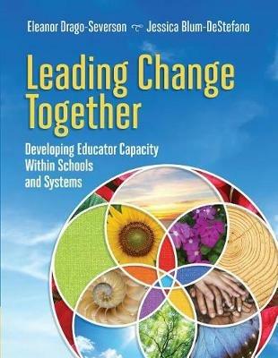 Leading Change Together: Developing Educator Capacity Within Schools and Systems - Eleanor Drago-Severson,Jessica Blum-DeStefano - cover