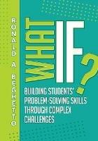 What If?: Building Students' Problem-Solving Skills Through Complex Challenges - Ronald A. Beghetto - cover