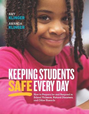 Keeping Students Safe Every Day: How to Prepare for and Respond to School Violence, Natural Disasters, and Other Hazards - Amy Klinger,Amanda Klinger - cover