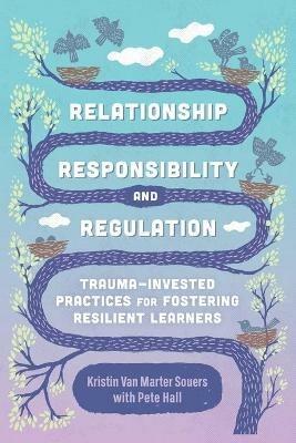 Relationship, Responsibility, and Regulation: Trauma-Invested Practices for Fostering Resilient Learners - Kristin Van Marter Souers,Pete Hall - cover