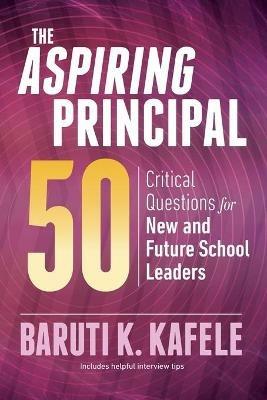 The Aspiring Principal 50: Critical Questions for New and Future School Leaders - Baruti K. Kafele - cover