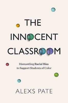 The Innocent Classroom: Dismantling Racial Bias to Support Students of Color - Alexs Pate - cover