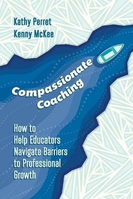 Compassionate Coaching: How to Help Educators Navigate Barriers to Professional Growth - Kathy Perret,Kenny McKee - cover