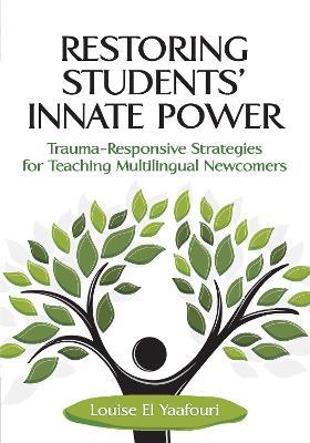 Restoring Students' Innate Power: Trauma-Responsive Strategies for Teaching Multilingual Newcomers - Louise El Yaafouri - cover