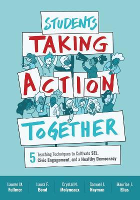 Students Taking Action Together: 5 Teaching Techniques to Cultivate SEL, Civic Engagement, and a Healthy Democracy - Lauren M. Fullmer,Laura F. Bond,Crystal N. Molyneaux - cover