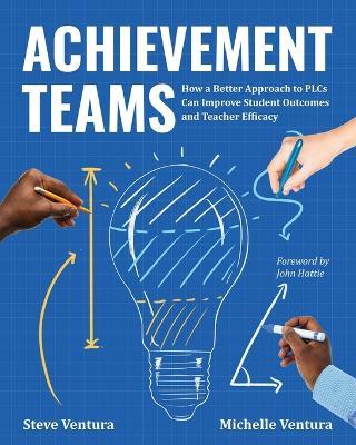 Achievement Teams: How a Better Approach to PLCs Can Improve Student Outcomes and Teacher Efficacy - Steve Ventura,Michelle Ventura - cover