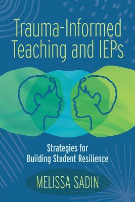Trauma-Informed Teaching and IEPs: Strategies for Building Student Resilience - Melissa Sadin - cover