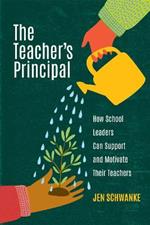 The Teacher's Principal: How School Leaders Can Support and Motivate Their Teachers