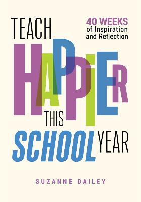 Teach Happier This School Year: 44 Weeks of Inspiration and Reflection - Suzanne Dailey - cover