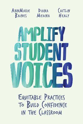 Amplify Student Voices: Equitable Practices to Build Confidence in the Classroom - AnnMarie Baines,Diana Medina,Caitlin Healy - cover