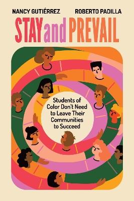 Stay and Prevail: Students of Color Don't Need to Leave Their Communities to Succeed - Nancy Gutierrez,Roberto Padilla - cover