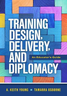 Training Design, Delivery, and Diplomacy: An Educator's Guide - A. Keith Young,Tamarra Osborne - cover
