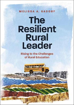 The Resilient Rural Leader: Rising to the Challenges of Rural Education - Melissa A. Sadorf - cover