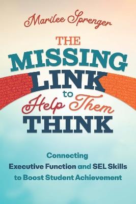 The Missing Link to Help Them Think: Connecting Executive Function and Sel Skills to Boost Student Achievement - Marilee Sprenger - cover