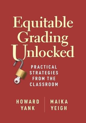 Equitable Grading Unlocked: Practical Strategies from the Classroom - Howard Yank,Maika Yeigh - cover