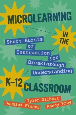 Microlearning in the K-12 Classroom: Short Bursts of Instruction for Breakthrough Understanding - Tyler Gilbert,Douglas Fisher,Nancy Frey - cover