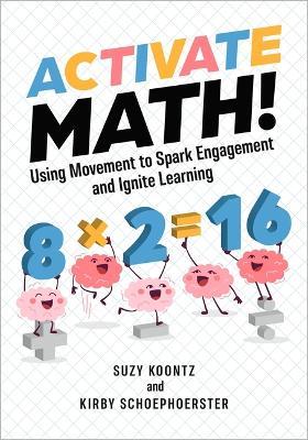 Activate Math!: Using Movement to Spark Engagement and Ignite Learning - Suzy Koontz,Kirby Schoephoerster - cover