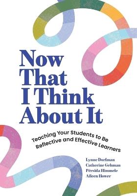 Now That I Think about It: Teaching Your Students to Be Reflective and Effective Learners - Lynne Dorfman,Catherine Gehman,Pérsida Himmele - cover