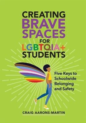 Creating Brave Spaces for Lgbtqia+ Students: Five Keys to Schoolwide Belonging and Safety - Craig Aarons-Martin - cover