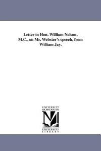 Letter to Hon. William Nelson, M.C., on Mr. Webster's speech, from William Jay. - William Jay - cover