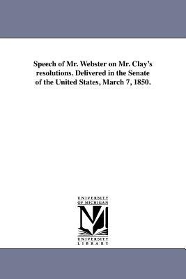 Speech of Mr. Webster on Mr. Clay's resolutions. Delivered in the Senate of the United States, March 7, 1850. - Daniel Webster - cover