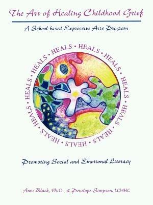 The Art of Healing Childhood Grief: A School-Based Expressive Arts Program Promoting Social and Emotional Literacy - Anne Black,Penelope M. Simpson - cover