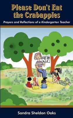 Please Don't Eat the Crabapples: Prayers and Reflections of a Kindergarten Teacher - Sandra Sheldon Oaks - cover