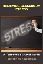 Relieving Classroom Stress: A Teacher's Survival Guide