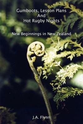 Gumboots, Lesson Plans And Hot Rugby Nights: New Beginnings in New Zealand - J.A. Flynn - cover