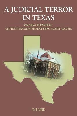 A Judicial Terror in Texas: Crossing the Nation..A Fifteen Year Nightmare of Being Falsely Accused - D. LAINE - cover