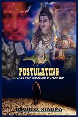 Postulating: A Case for Secular Humanism - DAVID O. KINGMA - cover