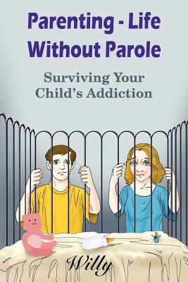 Parenting - Life Without Parole: Surviving Your Child's Addiction - Willy - cover