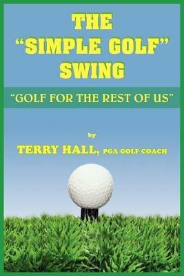 The "Simple Golf" Swing: "Golf for the Rest of Us" - TERRY HALL - cover