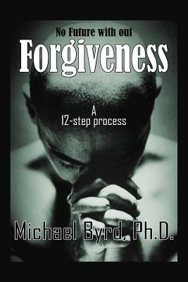 No Future with Out Forgiveness: A 12-step Process - Michael Byrd - cover