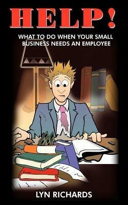 Help!: What to Do When Your Small Business Needs an Employee - LYN RICHARDS - cover