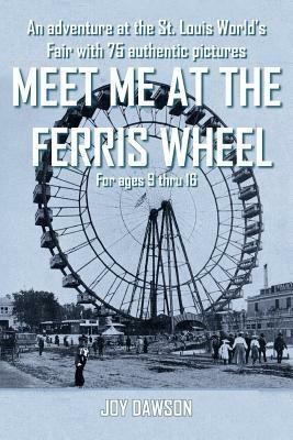 Meet ME at the Ferris Wheel: An Adventure at the St. Louis World's Fair with 75 Authentic Pictures For Ages 9 Thru 16 - JOY DAWSON - cover