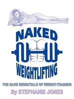 Naked Weightlifting: The Bare Essentials of Weight-Training