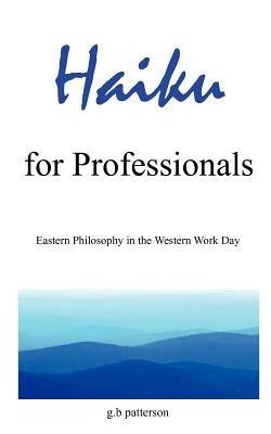 Haiku for Professionals: Eastern Philosophy in the Western Work Day - g.b. patterson - cover